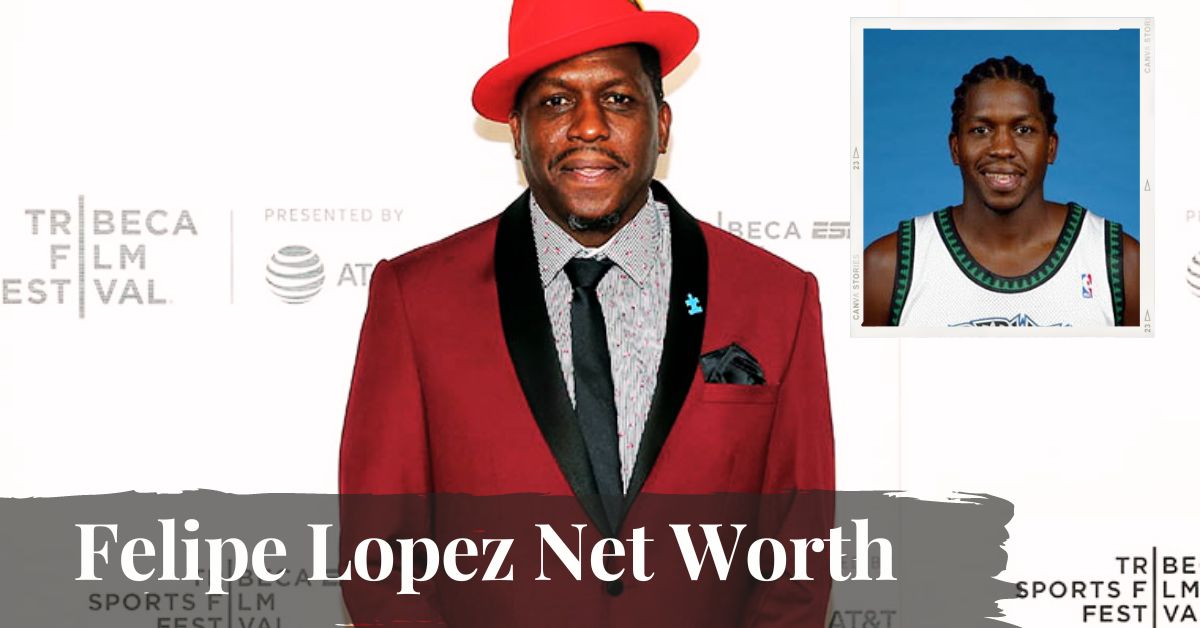 How Much is the Net Worth of Felipe Lopez? Revealing the Wealth of Former NBA Player