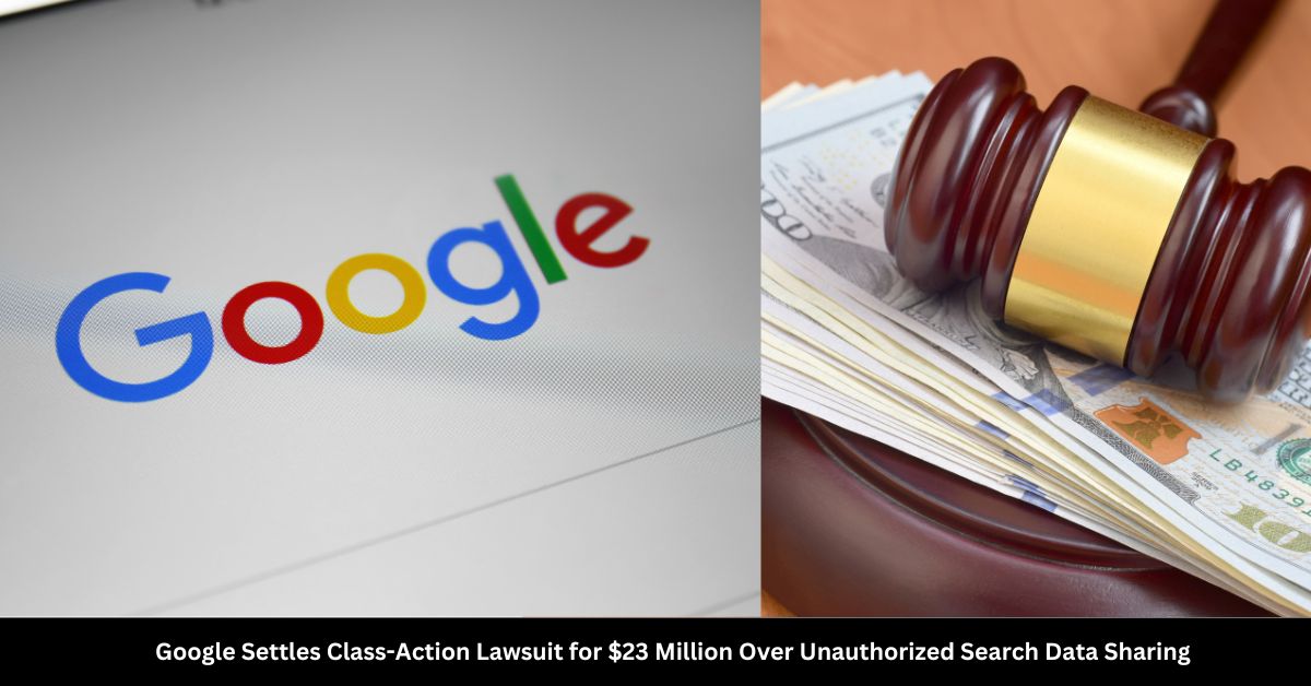 Google Settles Class-Action Lawsuit for $23 Million Over Unauthorized Search Data Sharing